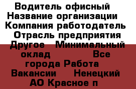 Водитель офисный › Название организации ­ Компания-работодатель › Отрасль предприятия ­ Другое › Минимальный оклад ­ 50 000 - Все города Работа » Вакансии   . Ненецкий АО,Красное п.